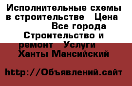 Исполнительные схемы в строительстве › Цена ­ 1 000 - Все города Строительство и ремонт » Услуги   . Ханты-Мансийский